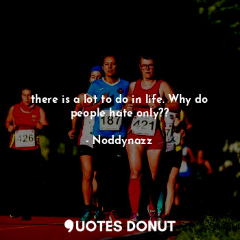  there is a lot to do in life. Why do people hate only??... - Noddynazz - Quotes Donut