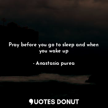  Pray before you go to sleep and when you wake up... - Anastasia purea - Quotes Donut