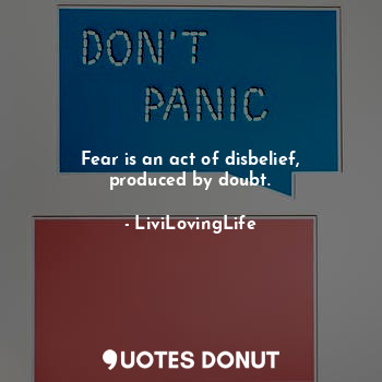 Fear is an act of disbelief, produced by doubt.