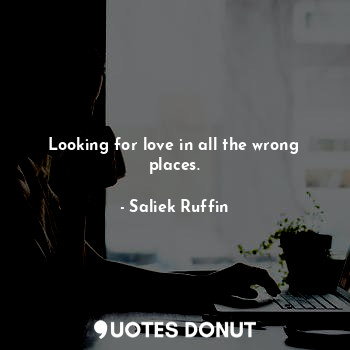  Looking for love in all the wrong places.... - Saliek Ruffin - Quotes Donut