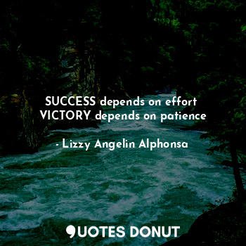  SUCCESS depends on effort 
VICTORY depends on patience... - Lizzy Angelin Alphonsa - Quotes Donut