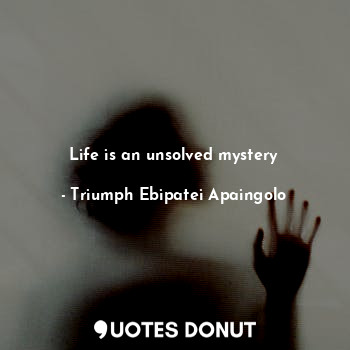  Life is an unsolved mystery... - Triumph Ebipatei Apaingolo - Quotes Donut