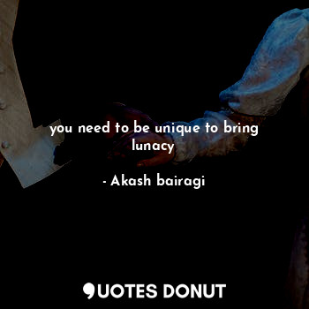  you need to be unique to bring lunacy... - Akash bairagi - Quotes Donut