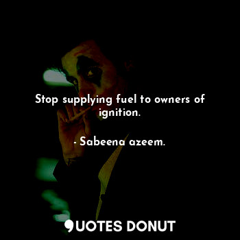  Stop supplying fuel to owners of ignition.... - Sabeena azeem. - Quotes Donut