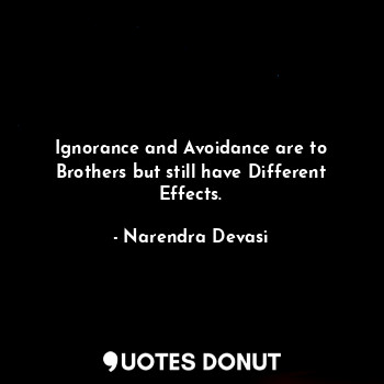  Ignorance and Avoidance are to Brothers but still have Different Effects.... - Narendra Devasi - Quotes Donut
