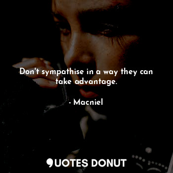  Don't sympathise in a way they can take advantage.... - Macniel Deelman - Quotes Donut