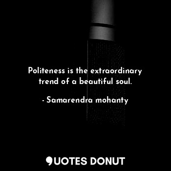  Politeness is the extraordinary trend of a beautiful soul.... - Samarendra mohanty - Quotes Donut