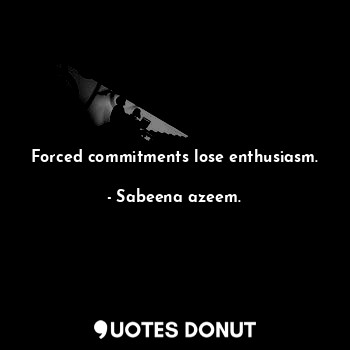  Forced commitments lose enthusiasm.... - Sabeena azeem. - Quotes Donut