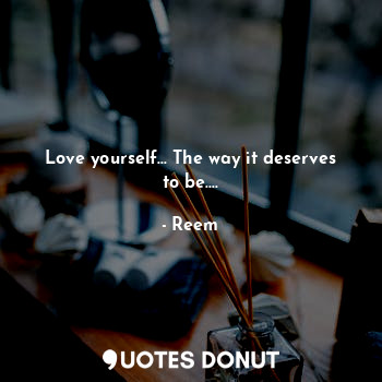  Love yourself... The way it deserves to be....... - Reem - Quotes Donut