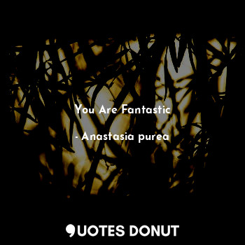  You Are Fantastic... - Anastasia purea - Quotes Donut