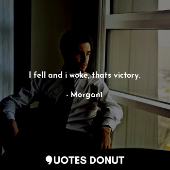  I fell and i woke, thats victory.... - Morgan1 - Quotes Donut