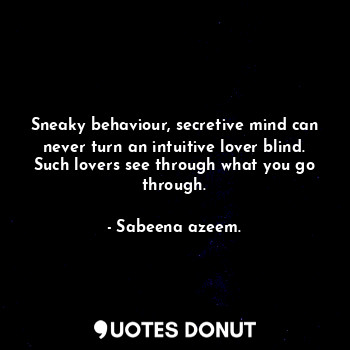  Sneaky behaviour, secretive mind can never turn an intuitive lover blind. Such l... - Sabeena azeem. - Quotes Donut