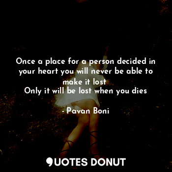 Once a place for a person decided in your heart you will never be able to make it lost 
Only it will be lost when you dies