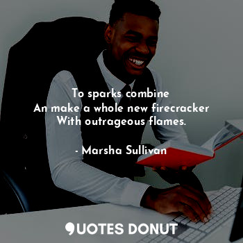  To sparks combine
An make a whole new firecracker
With outrageous flames.... - Marsha Sullivan - Quotes Donut