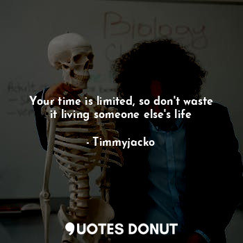  Your time is limited, so don't waste it living someone else's life... - Timmyjacko - Quotes Donut