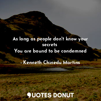  As long as people don't know your secrets 
You are bound to be condemned... - Kenneth Chinedu Martins - Quotes Donut