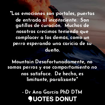  "Las emociones son portales, puertas de entrada al inconsciente.  Son gatillos d... - Dr Ana García PhD DTM. - Quotes Donut