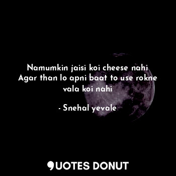  Namumkin jaisi koi cheese nahi
Agar than lo apni baat to use rokne vala koi nahi... - Snehal yevale - Quotes Donut