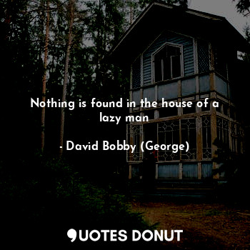  Nothing is found in the house of a lazy man... - David Bobby (George) - Quotes Donut