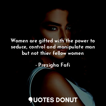  Women are gifted with the power to seduce, control and manipulate man but not th... - Prezigha Fafi - Quotes Donut