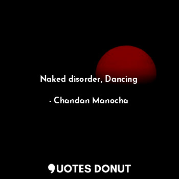  Naked disorder, Dancing... - Chandan Manocha - Quotes Donut