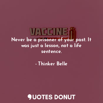  Never be a prisoner of your past. It was just a lesson, not a life sentence.... - Thinker Belle - Quotes Donut