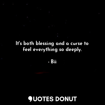  It's both blessing and a curse to feel everything so deeply.... - Bii - Quotes Donut