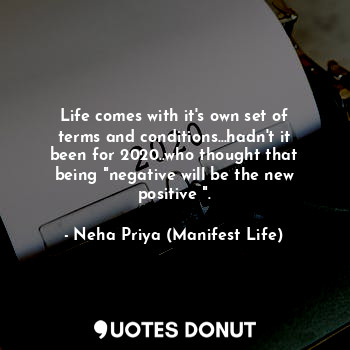 Life comes with it's own set of terms and conditions...hadn't it been for 2020..who thought that being "negative will be the new positive ".