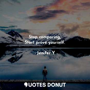  Stop comparing,
Start prove yourself.... - Jenifer Y - Quotes Donut