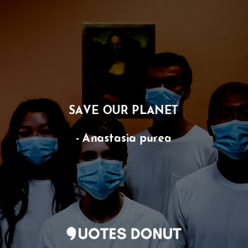  SAVE OUR PLANET... - Anastasia purea - Quotes Donut