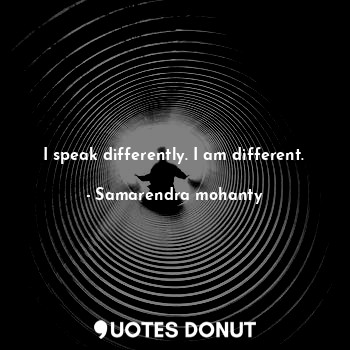  I speak differently. I am different.... - Samarendra mohanty - Quotes Donut