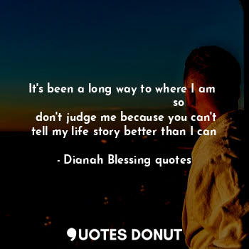  It's been a long way to where I am 
                              so
 don't judg... - Dianah Blessing quotes - Quotes Donut