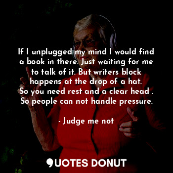  If I unplugged my mind I would find a book in there. Just waiting for me to talk... - Judge me not - Quotes Donut