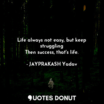  Life always not easy, but keep struggling
Then success, that's life.... - JAYPRAKASH Yadav - Quotes Donut