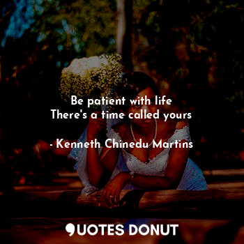  Be patient with life
There's a time called yours... - Kenneth Chinedu Martins - Quotes Donut