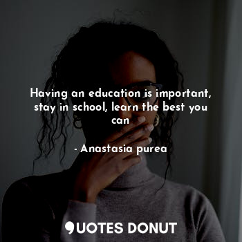  Having an education is important, stay in school, learn the best you can... - Anastasia purea - Quotes Donut