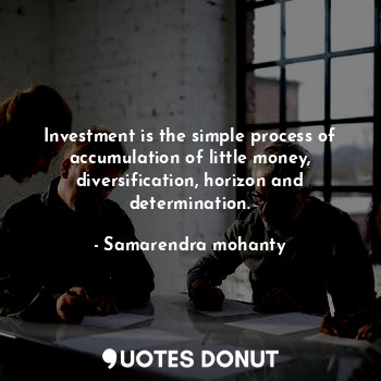 Investment is the simple process of accumulation of little money, diversification, horizon and determination.