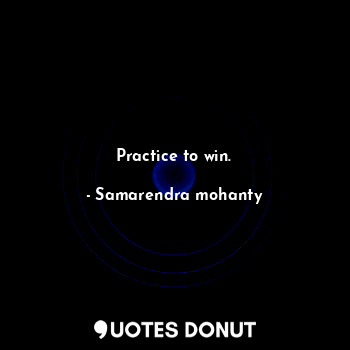  Practice to win.... - Samarendra mohanty - Quotes Donut