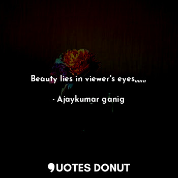 Beauty lies in viewer's eyes,,,,,,,... - Ajaykumar ganig - Quotes Donut