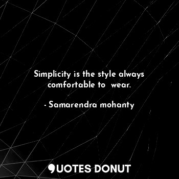  Simplicity is the style always comfortable to  wear.... - Samarendra mohanty - Quotes Donut