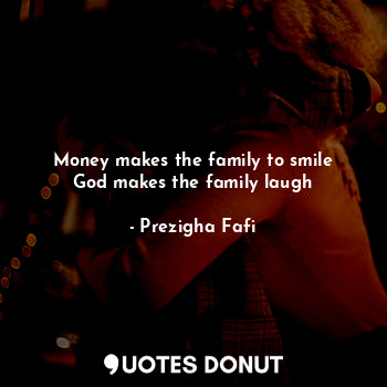 Money makes the family to smile
God makes the family laugh