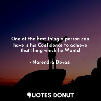  One of the best thing a person can have is his Confidence to achieve that thing ... - Narendra Devasi - Quotes Donut