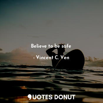  Believe to be safe... - Vincent C. Ven - Quotes Donut