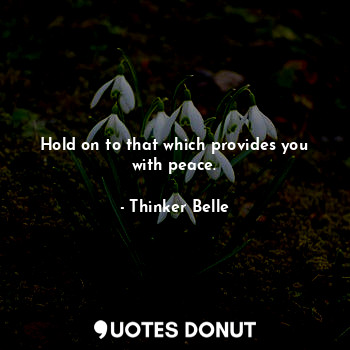  Hold on to that which provides you with peace.... - Thinker Belle - Quotes Donut