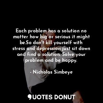  Each problem has a solution no matter how big or serious it might be.So don't ki... - Nicholas Simbeye - Quotes Donut