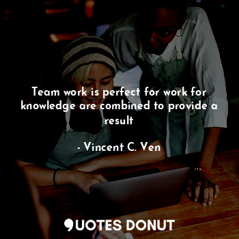 Team work is perfect for work for knowledge are combined to provide a result