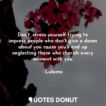  Don't  stress yourself trying to impress people who don't give a damn about you ... - Lulama - Quotes Donut