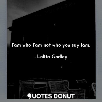  I'am who I'am not who you say Iam.... - Lo Godley - Quotes Donut