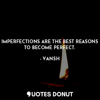  IMPERFECTIONS ARE THE BEST REASONS TO BECOME PERFECT.... - VANSH - Quotes Donut