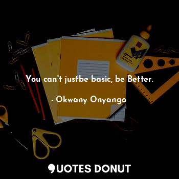  You can't justbe basic, be Better.... - M'cOkwany - Quotes Donut